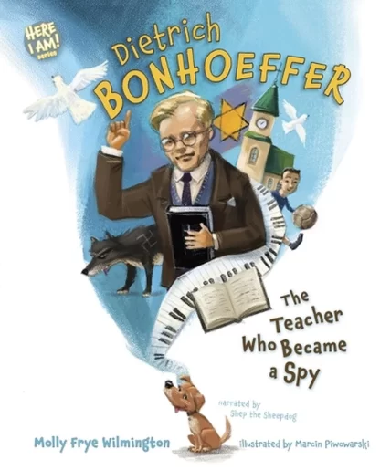 Dietrich Bonhoeffer - The teacher who became a spy by Molly Frye Wilmington Illustrated by Marcin Piwowarski